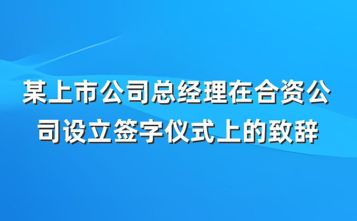 某上市公司总经理在合资公司设立签字仪式上的致辞