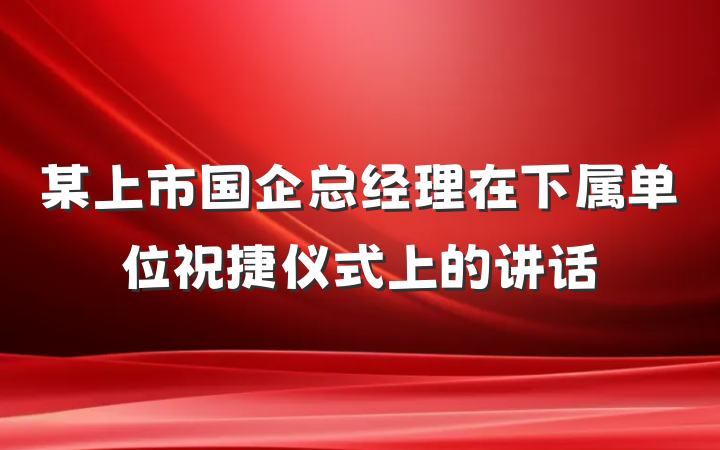 某上市国企总经理在下属单位祝捷仪式上的讲话