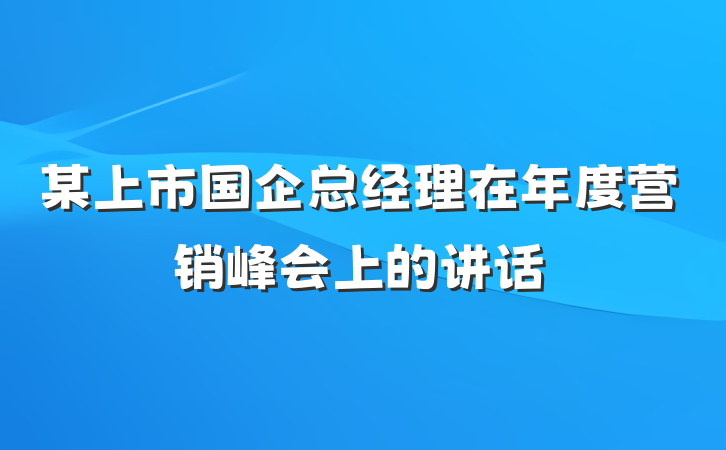 某上市国企总经理在年度营销峰会上的讲话