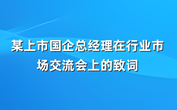 某上市国企总经理在行业市场交流会上的致词