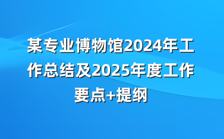某专业博物馆2024年工作总结及2025年度工作要点 提纲