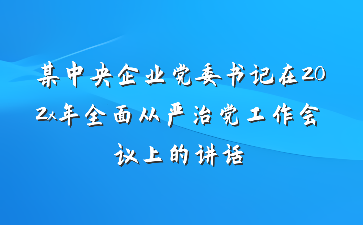 某中央企业党委书记在202x年全面从严治党工作会议上的讲话