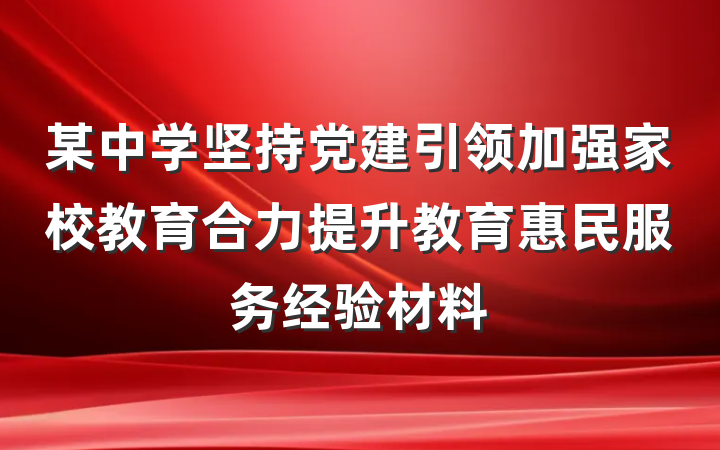 某中学坚持党建引领加强家校教育合力提升教育惠民服务经验材料