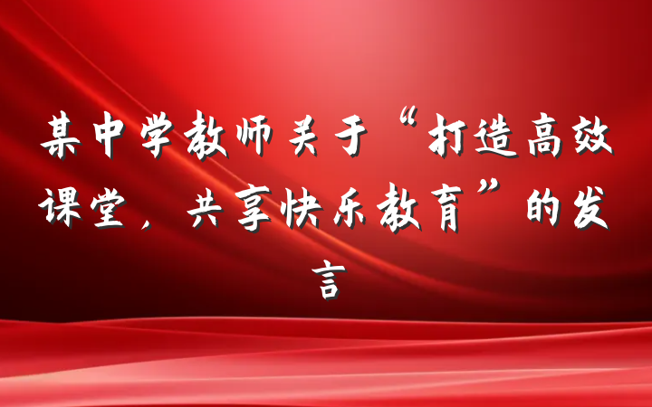 某中学教师关于“打造高效课堂，共享快乐教育”的发言