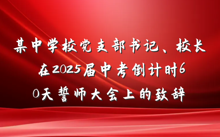 某中学校党支部书记、校长在2025届中考倒计时60天誓师大会上的致辞