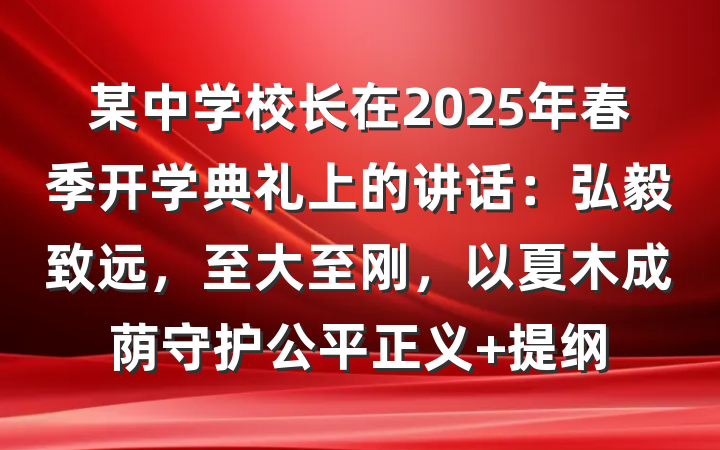 某中学校长在2025年春季开学典礼上的讲话：弘毅致远，至大至刚，以夏木成荫守护公平正义 提纲