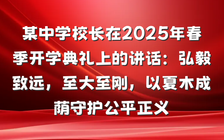 某中学校长在2025年春季开学典礼上的讲话：弘毅致远，至大至刚，以夏木成荫守护公平正义