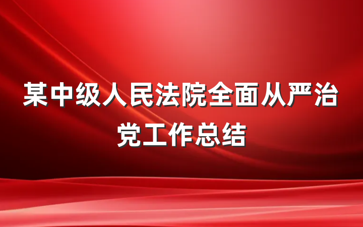 某中级人民法院全面从严治党工作总结