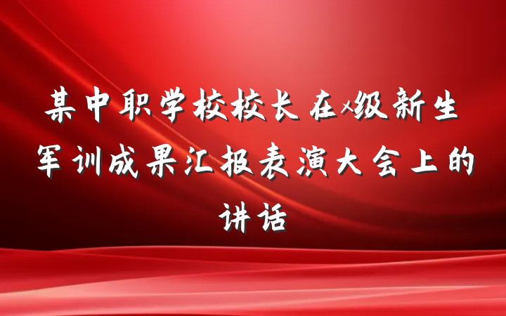 某中职学校校长在x级新生军训成果汇报表演大会上的讲话