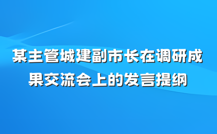 某主管城建副市长在调研成果交流会上的发言提纲