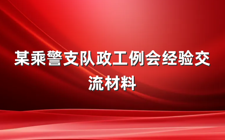 某乘警支队政工例会经验交流材料