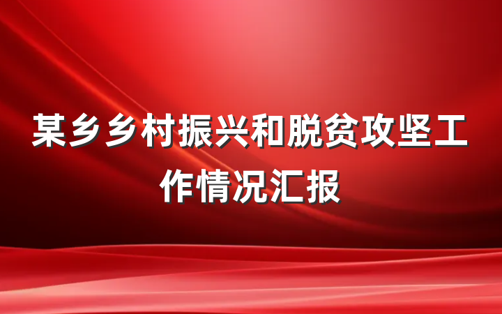 某乡乡村振兴和脱贫攻坚工作情况汇报