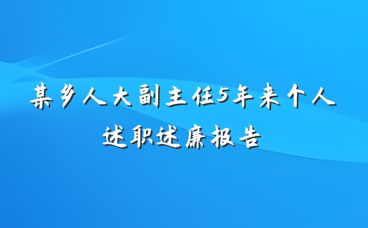 某乡人大副主任5年来个人述职述廉报告