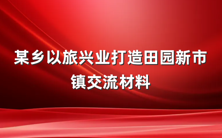 某乡以旅兴业打造田园新市镇交流材料