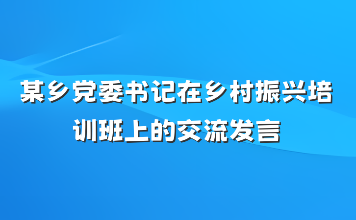 某乡党委书记在乡村振兴培训班上的交流发言