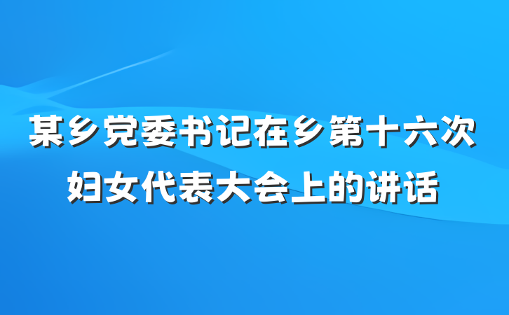 某乡党委书记在乡第十六次妇女代表大会上的讲话