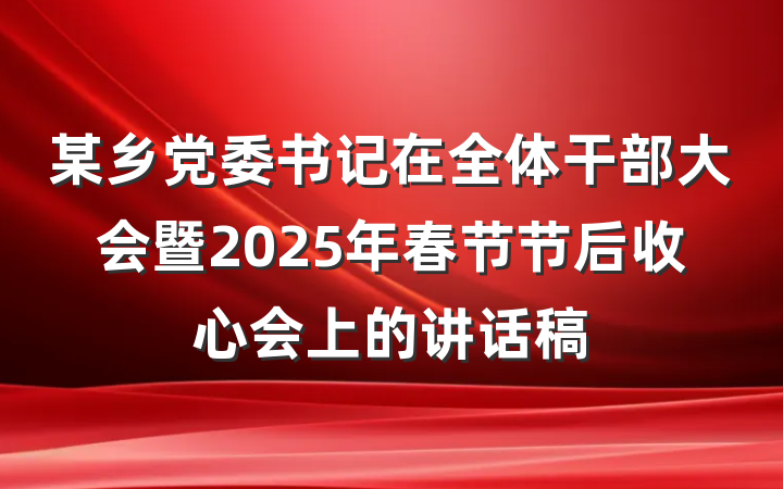 某乡党委书记在全体干部大会暨2025年春节节后收心会上的讲话稿