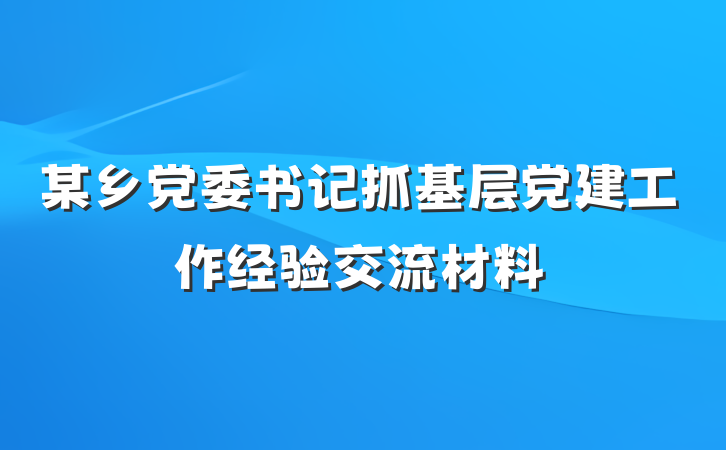 某乡党委书记抓基层党建工作经验交流材料