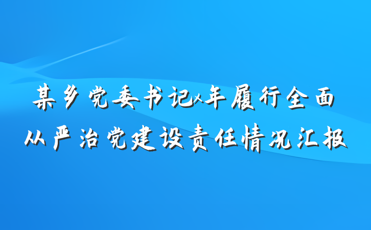 某乡党委书记x年履行全面从严治党建设责任情况汇报