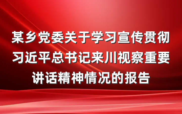 某乡党委关于学习宣传贯彻习近平总书记来川视察重要讲话精神情况的报告