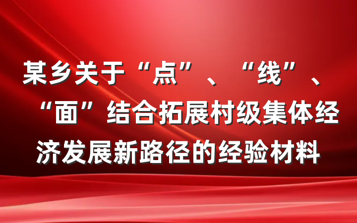 某乡关于“点”、“线”、“面”结合拓展村级集体经济发展新路径的经验材料