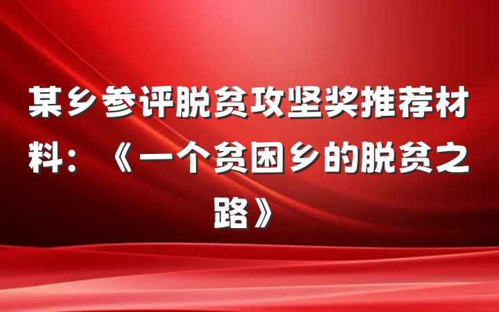 某乡参评脱贫攻坚奖推荐材料：《一个贫困乡的脱贫之路》