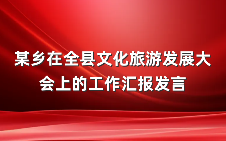 某乡在全县文化旅游发展大会上的工作汇报发言