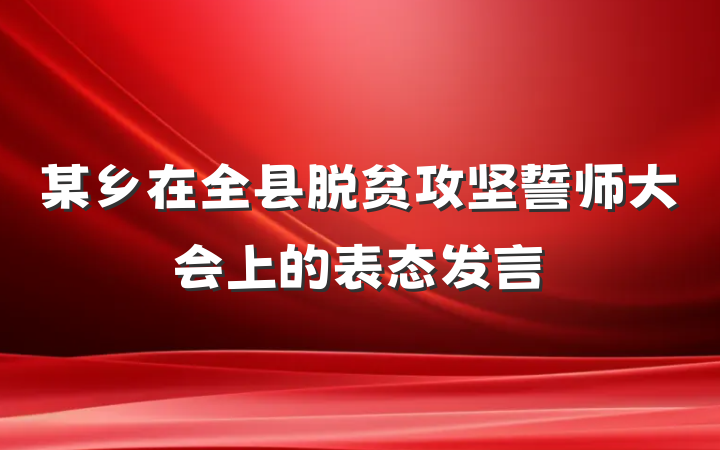 某乡在全县脱贫攻坚誓师大会上的表态发言