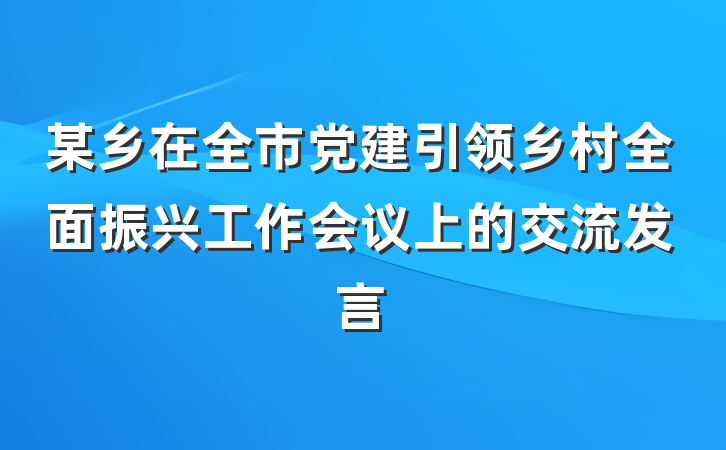 某乡在全市党建引领乡村全面振兴工作会议上的交流发言