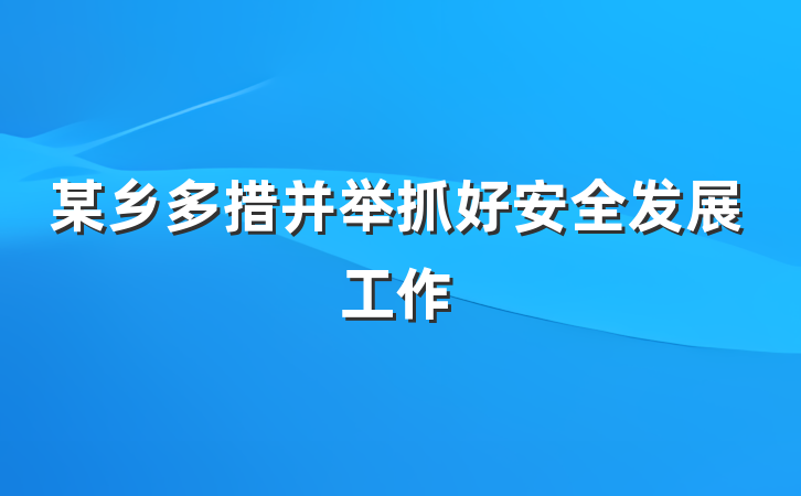 某乡多措并举抓好安全发展工作