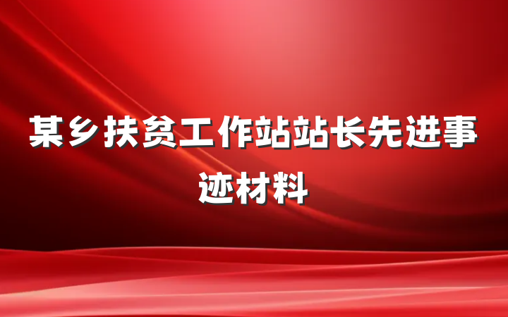 某乡扶贫工作站站长先进事迹材料