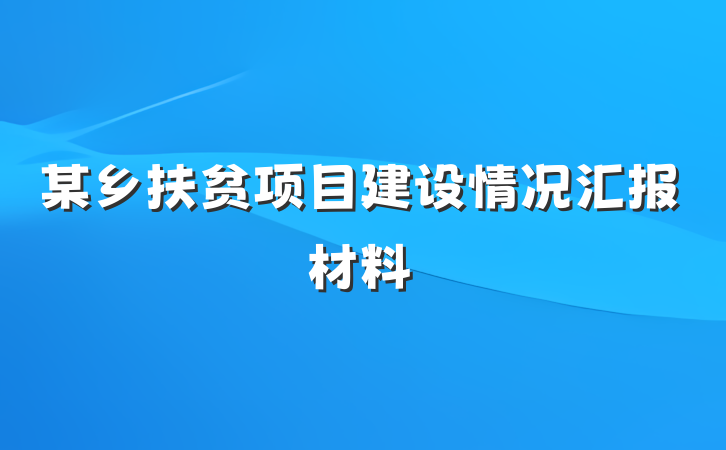 某乡扶贫项目建设情况汇报材料
