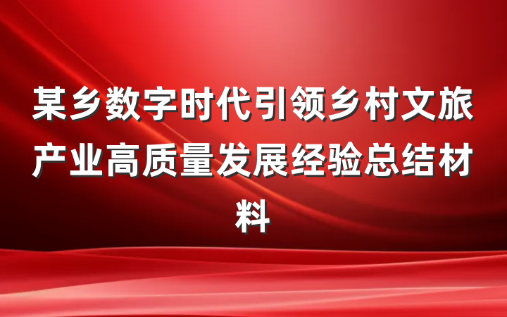某乡数字时代引领乡村文旅产业高质量发展经验总结材料