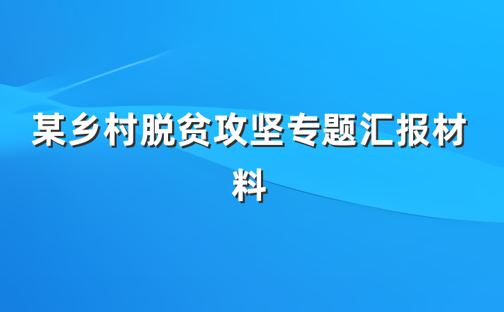 某乡村脱贫攻坚专题汇报材料