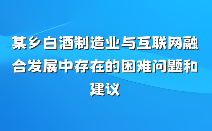 某乡白酒制造业与互联网融合发展中存在的困难问题和建议