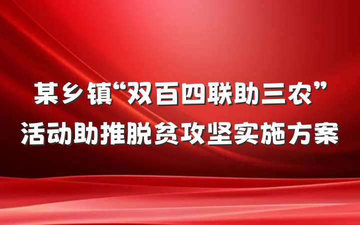 某乡镇“双百四联助三农”活动助推脱贫攻坚实施方案