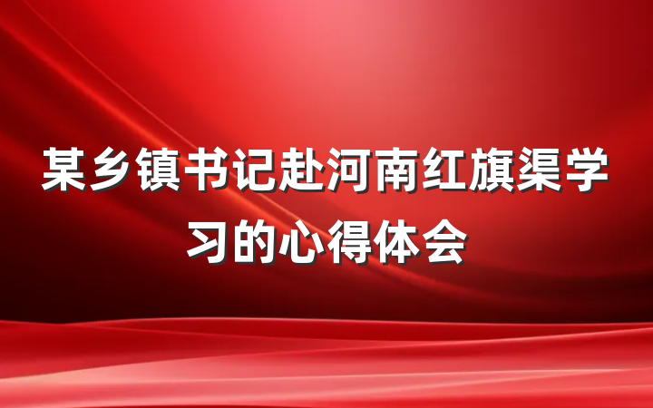 某乡镇书记赴河南红旗渠学习的心得体会