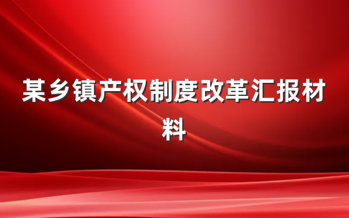 某乡镇产权制度改革汇报材料