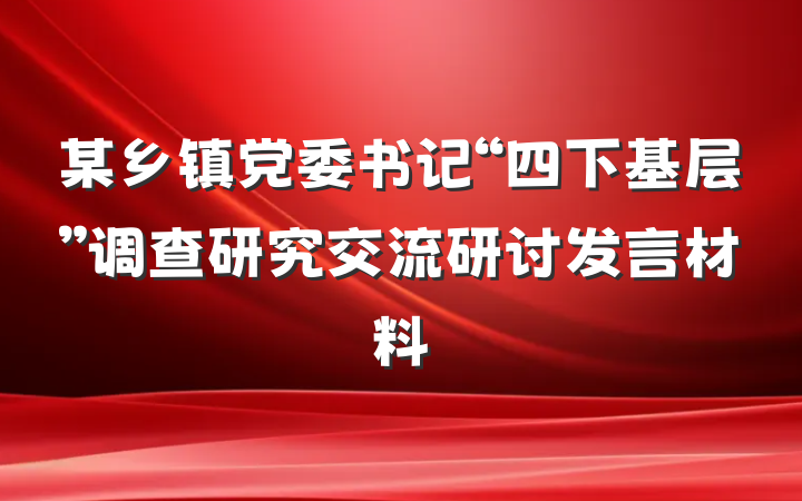 某乡镇党委书记“四下基层”调查研究交流研讨发言材料
