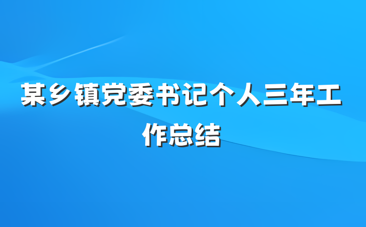 某乡镇党委书记个人三年工作总结