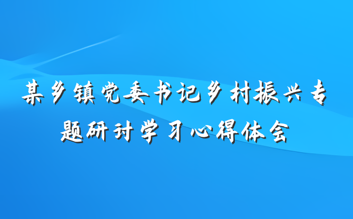 某乡镇党委书记乡村振兴专题研讨学习心得体会