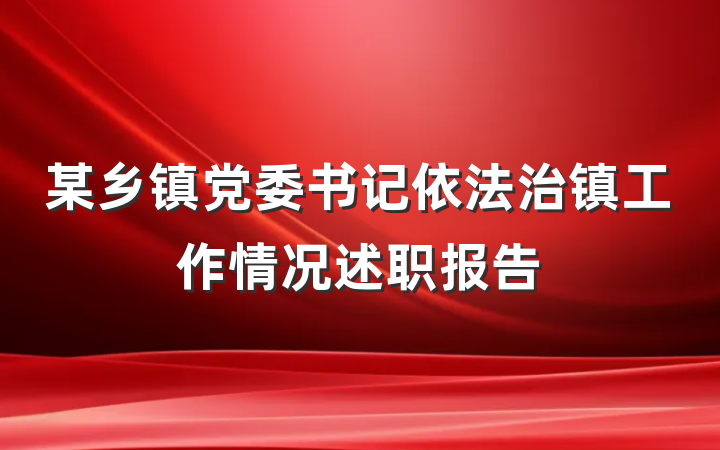 某乡镇党委书记依法治镇工作情况述职报告