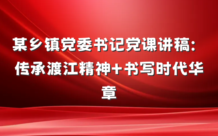 某乡镇党委书记党课讲稿：传承渡江精神 书写时代华章