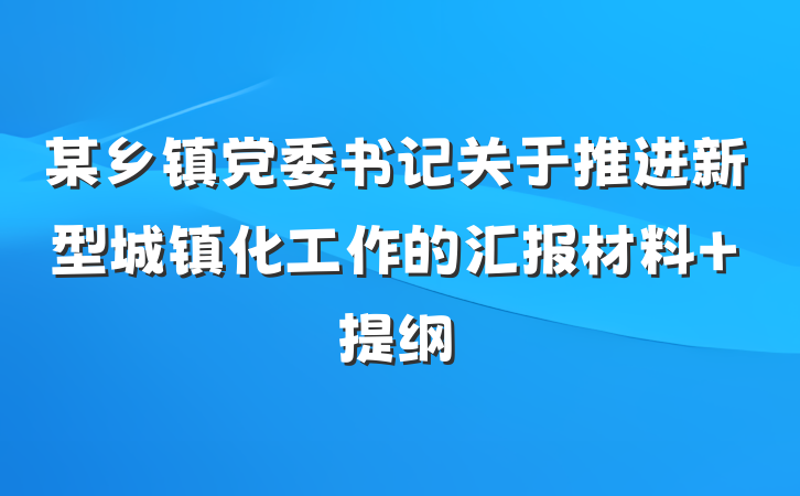 某乡镇党委书记关于推进新型城镇化工作的汇报材料 提纲