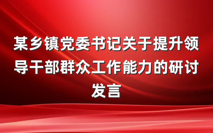 某乡镇党委书记关于提升领导干部群众工作能力的研讨发言