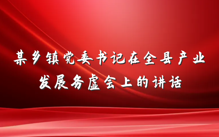 某乡镇党委书记在全县产业发展务虚会上的讲话