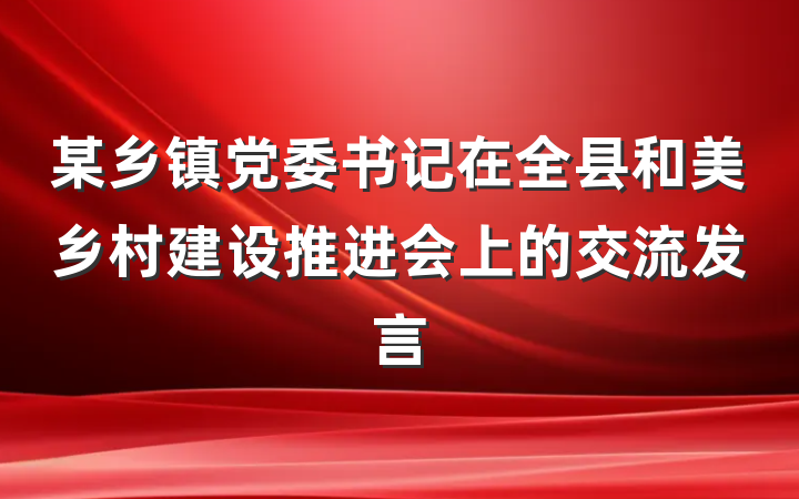 某乡镇党委书记在全县和美乡村建设推进会上的交流发言