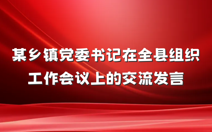 某乡镇党委书记在全县组织工作会议上的交流发言