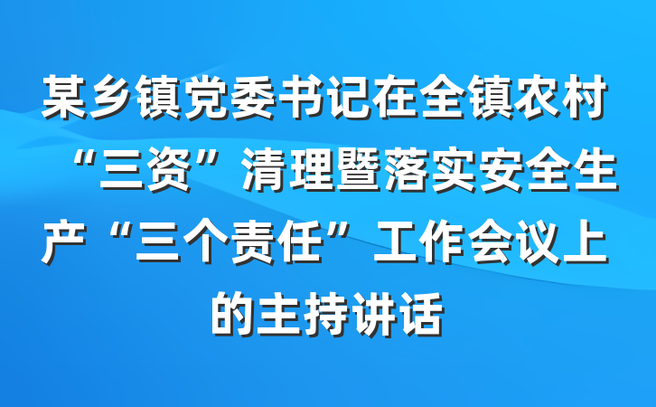 某乡镇党委书记在全镇农村“三资”清理暨落实安全生产“三个责任”工作会议上的主持讲话