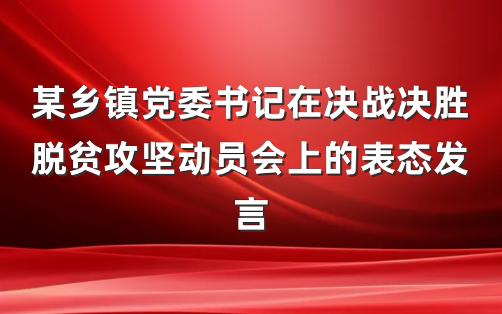 某乡镇党委书记在决战决胜脱贫攻坚动员会上的表态发言
